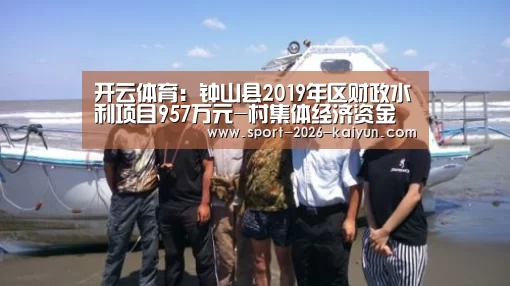 开云体育:钟山县2019年区财政水利项目957万元-村集体经济资金使用公告(图2) 开运体育