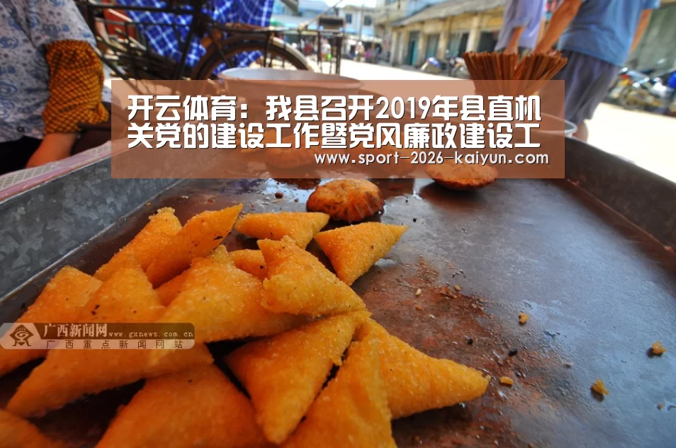 开云体育:我县召开2019年县直机关党的建设工作暨党风廉政建设工作会议(图2) 开云体育